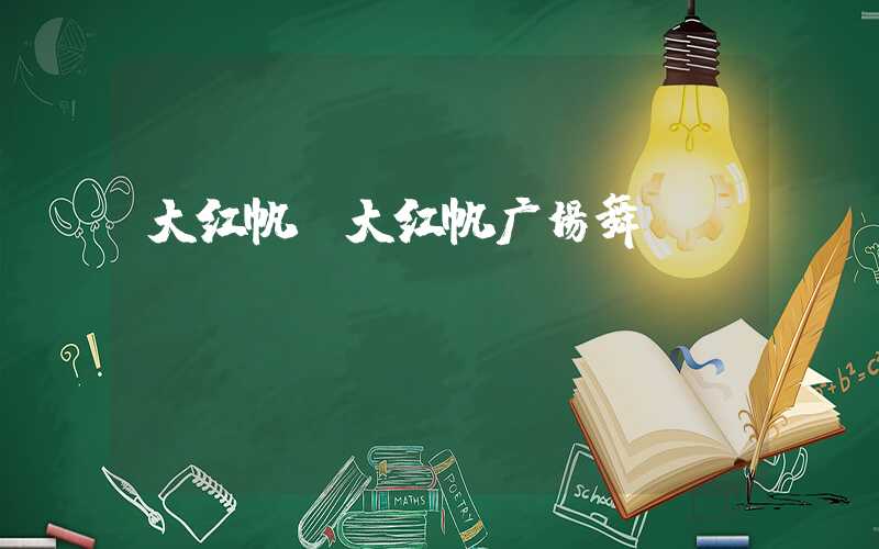 大红帆（大红帆广场舞）