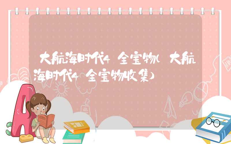 大航海时代4全宝物（大航海时代4全宝物收集）