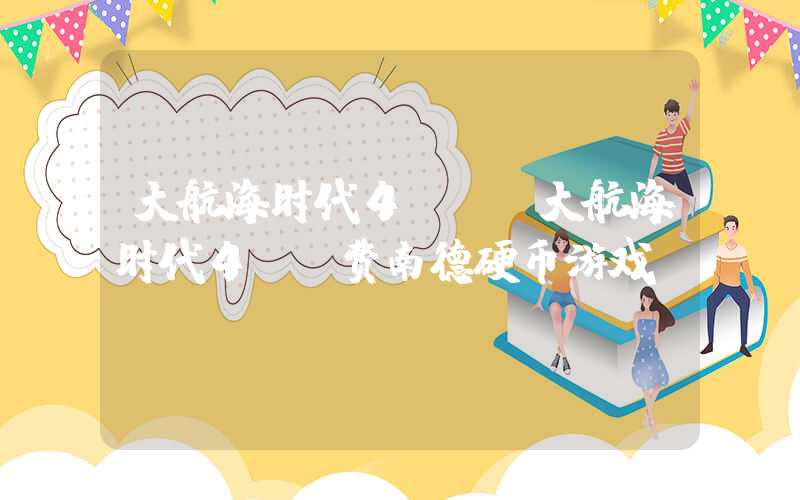 大航海时代4HD(大航海时代4hd费南德硬币游戏)
