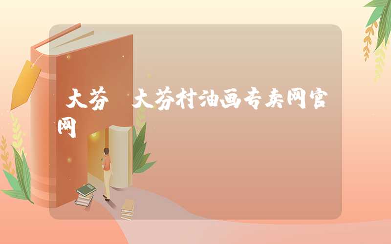 大芬（大芬村油画专卖网官网）