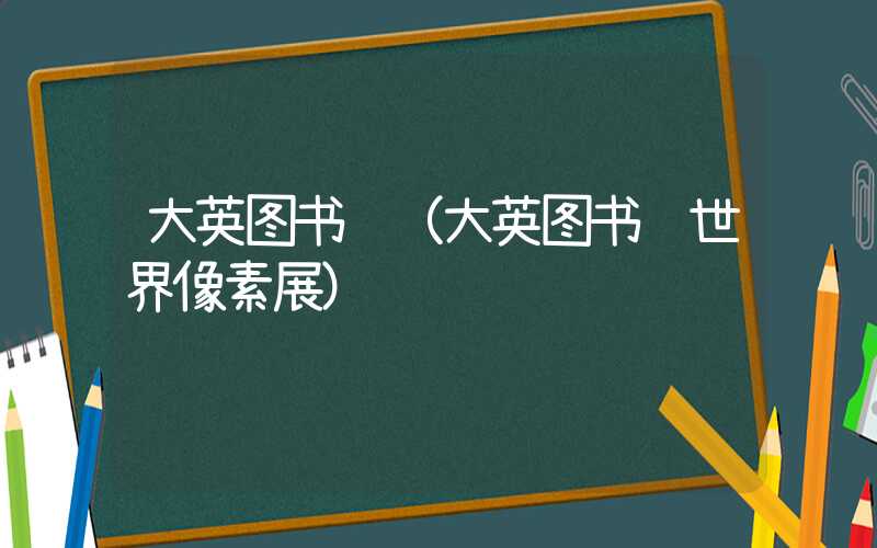 大英图书馆（大英图书馆世界像素展）