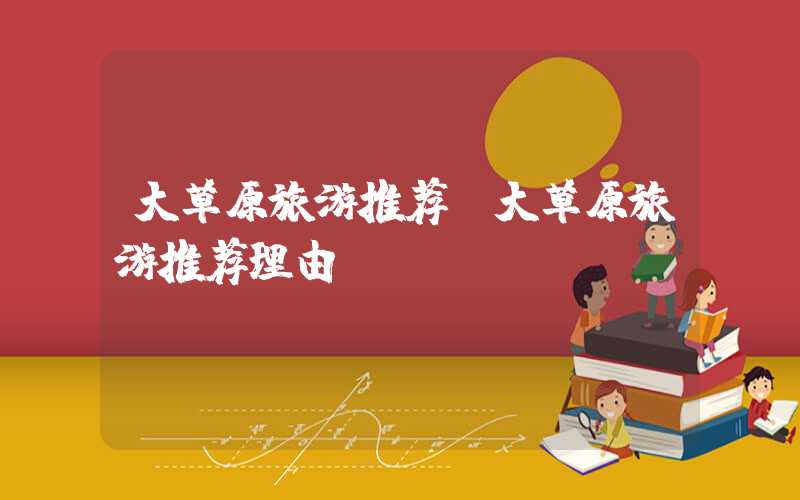 大草原旅游推荐(大草原旅游推荐理由)