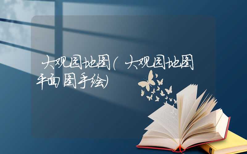 大观园地图（大观园地图 平面图手绘）
