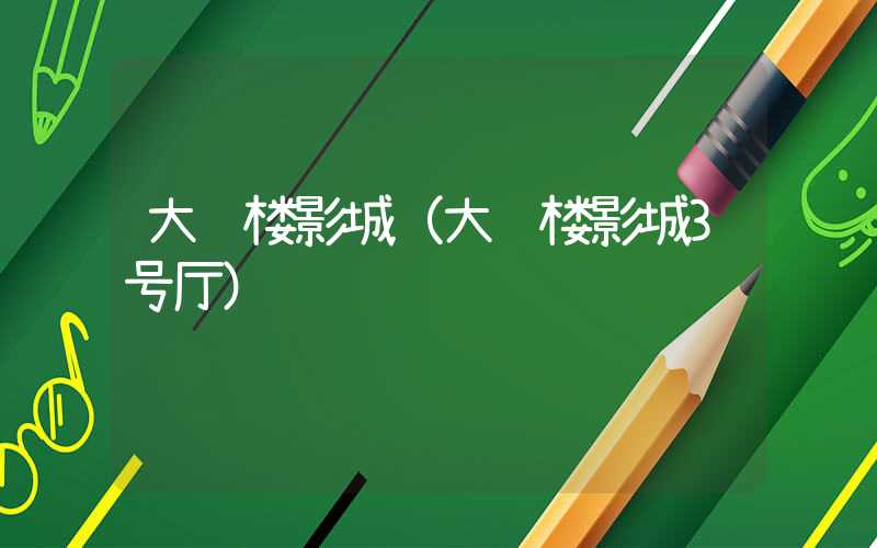 大观楼影城(大观楼影城3号厅)