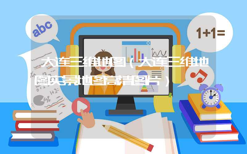 大连三维地图（大连三维地图实景地图高清图片）