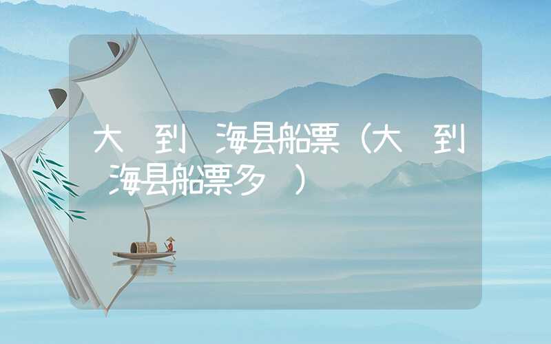 大连到长海县船票（大连到长海县船票多钱）