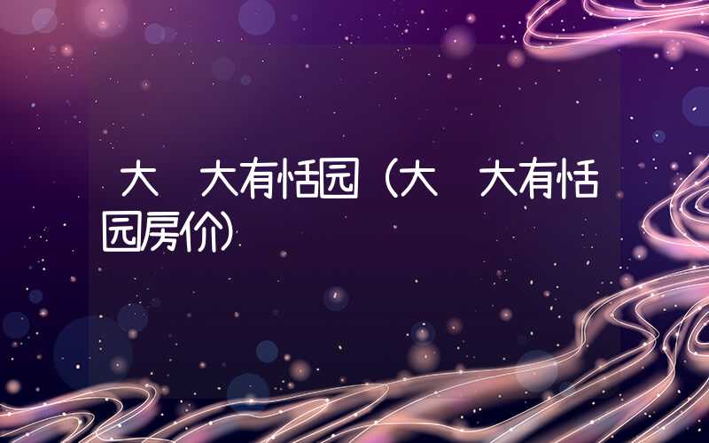 大连大有恬园（大连大有恬园房价）