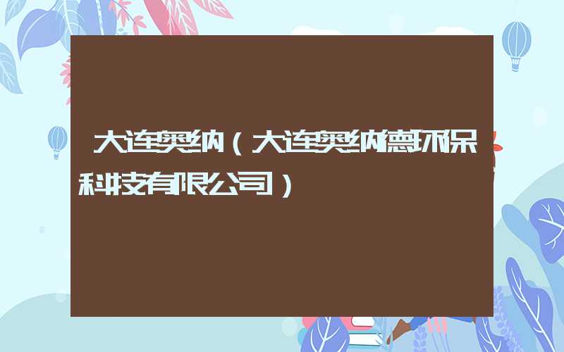 大连奥纳（大连奥纳德环保科技有限公司）