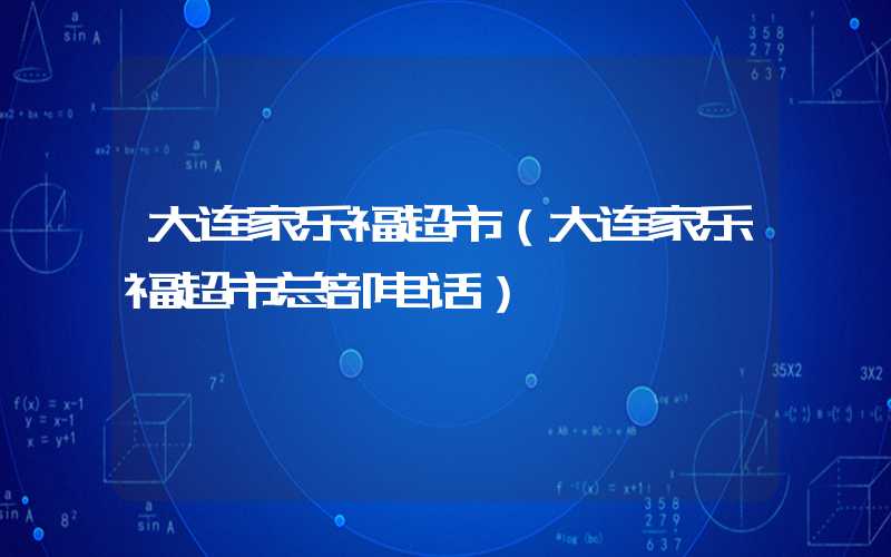 大连家乐福超市(大连家乐福超市总部电话)