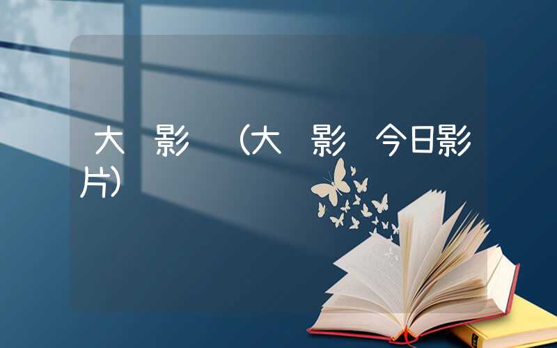 大连影讯（大连影讯今日影片）