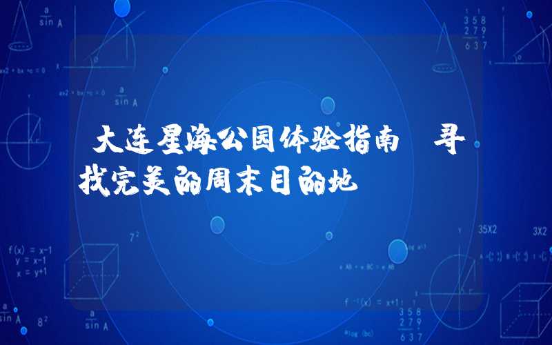 大连星海公园体验指南:寻找完美的周末目的地!
