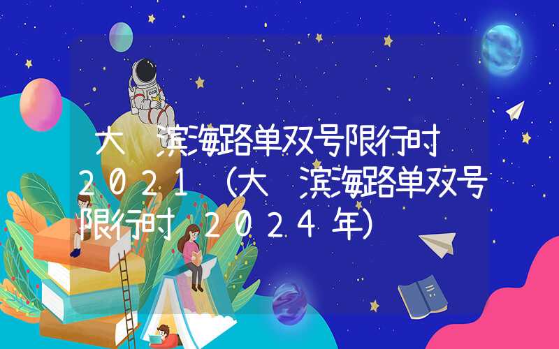 大连滨海路单双号限行时间2021（大连滨海路单双号限行时间2024年）