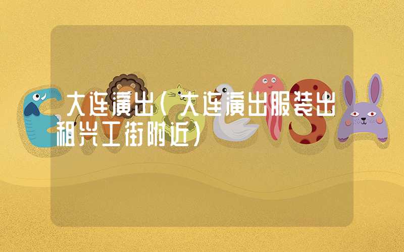 大连演出（大连演出服装出租兴工街附近）