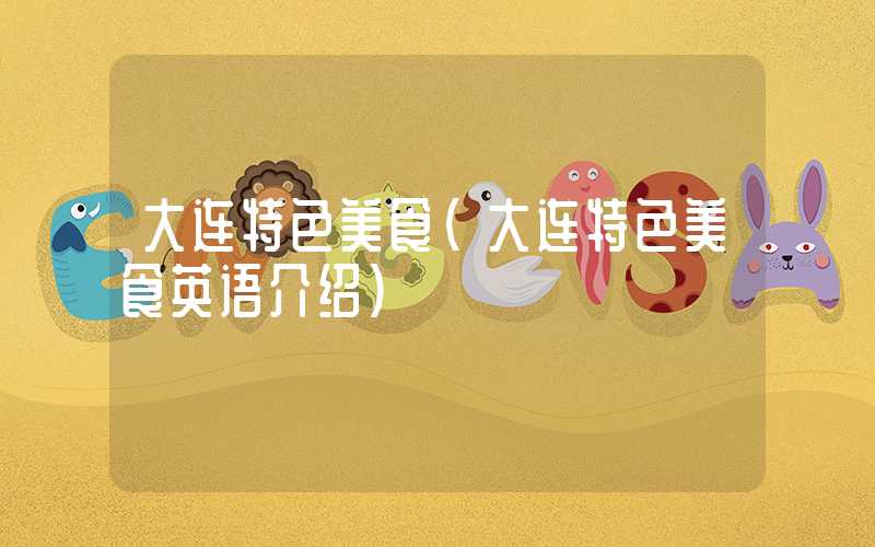 大连特色美食（大连特色美食英语介绍）