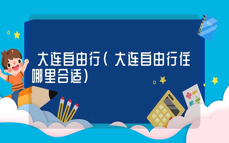大连自由行（大连自由行住哪里合适）
