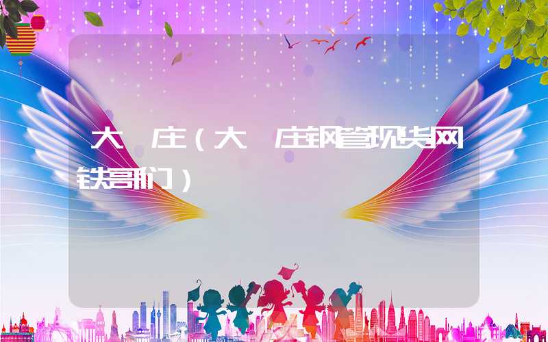 大邱庄（大邱庄钢管现货网铁哥们）