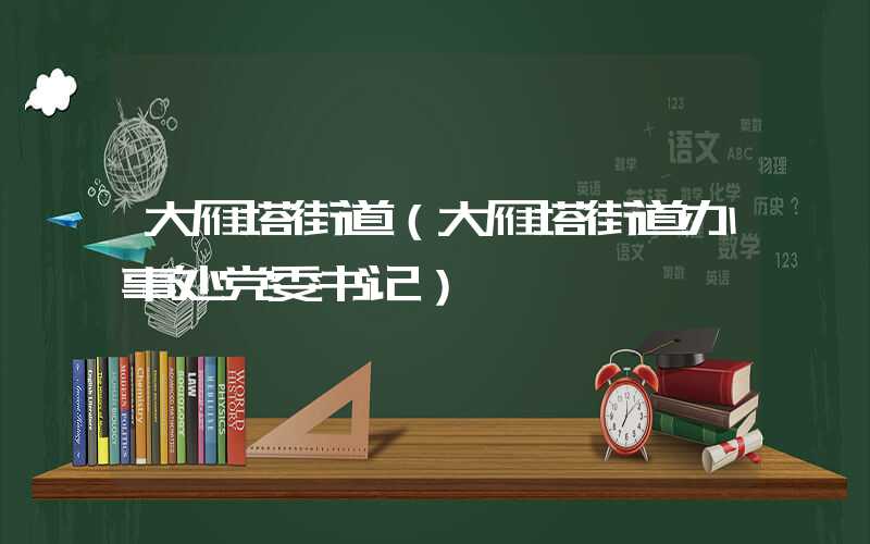 大雁塔街道（大雁塔街道办事处党委书记）
