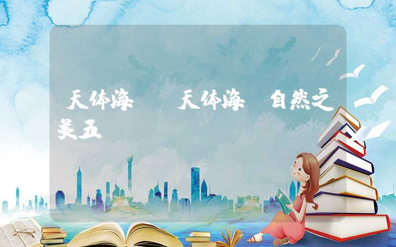 天体海滩(天体海滩自然之美五)