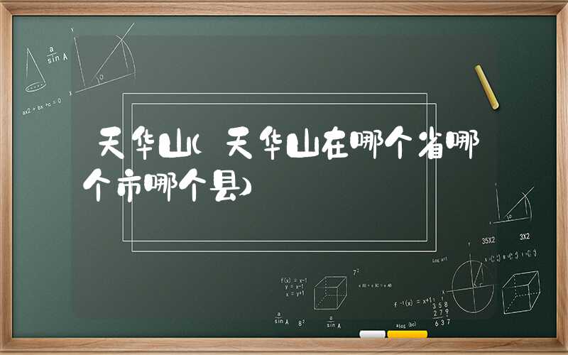 天华山（天华山在哪个省哪个市哪个县）