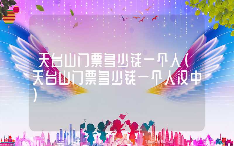 天台山门票多少钱一个人（天台山门票多少钱一个人汉中）