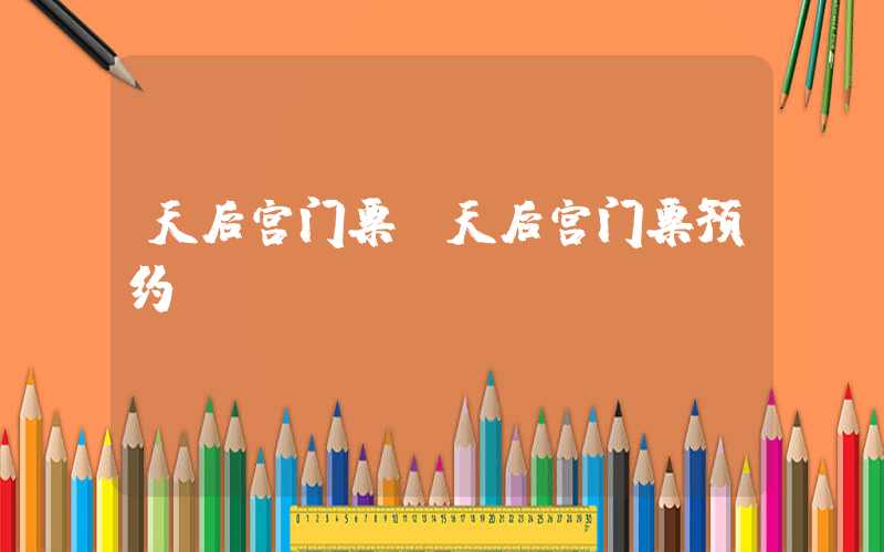 天后宫门票（天后宫门票预约）