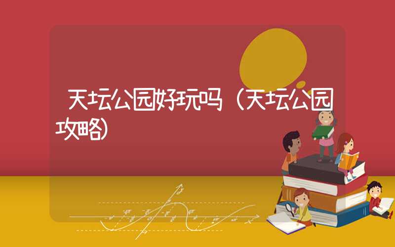 天坛公园好玩吗（天坛公园攻略）