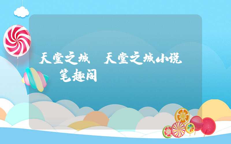 天堂之城（天堂之城小说TXT笔趣阁）