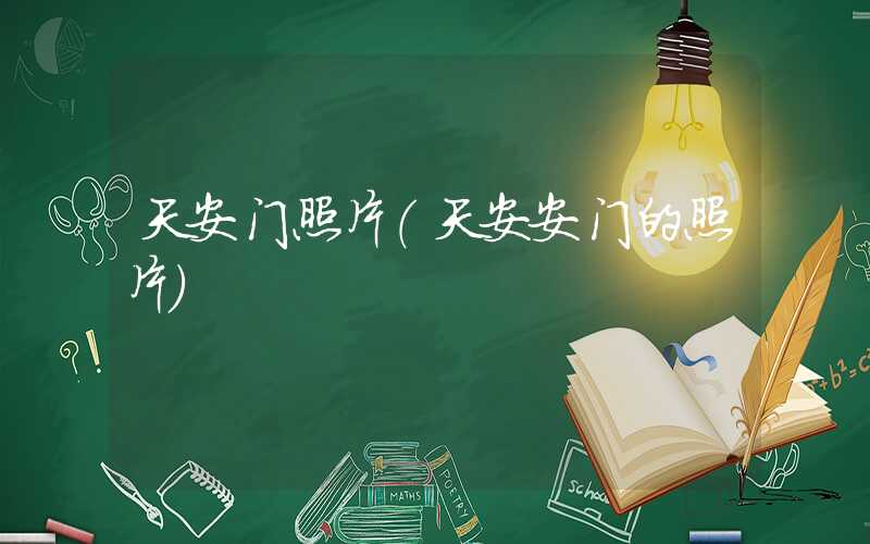 天安门照片（天安安门的照片）