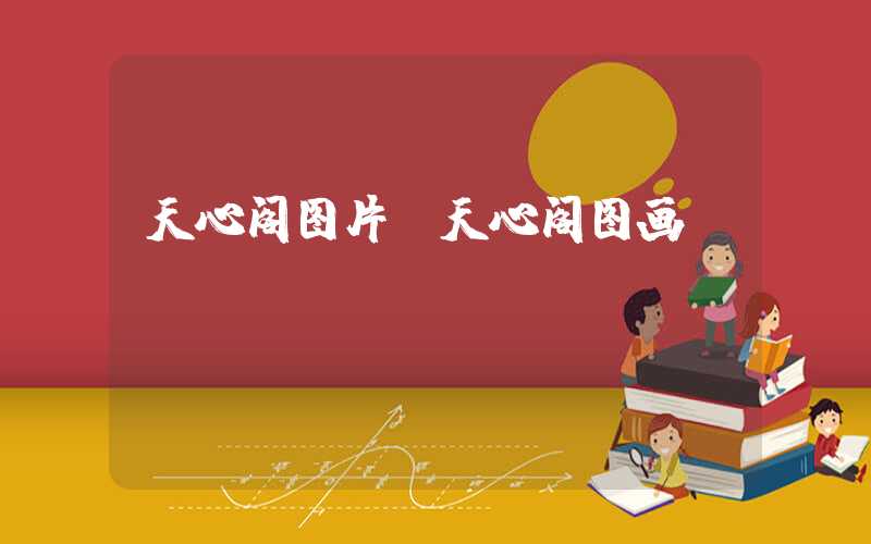 天心阁图片（天心阁图画）