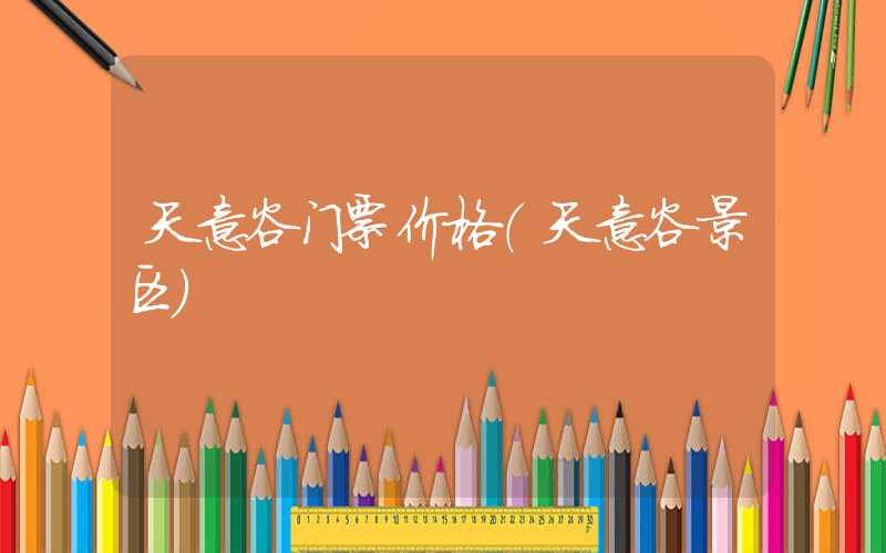 天意谷门票价格（天意谷景区）