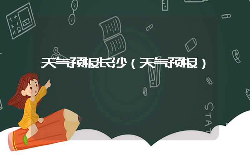 天气预报长沙（天气预报）