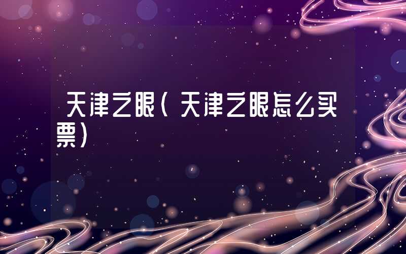 天津之眼（天津之眼怎么买票）