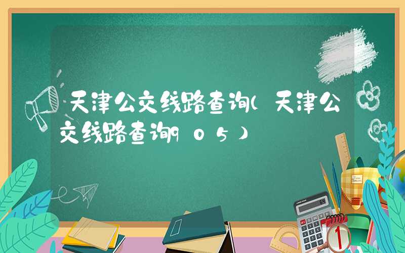天津公交线路查询（天津公交线路查询905）