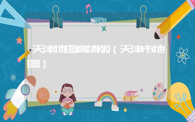 天津地图高清版(天津市地图)