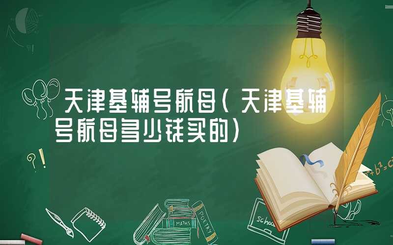 天津基辅号航母（天津基辅号航母多少钱买的）
