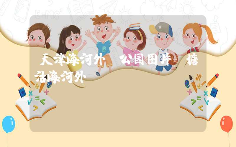 天津海河外滩公园图片（塘沽海河外滩）