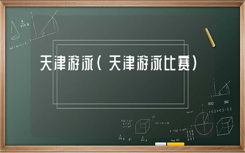 天津游泳（天津游泳比赛）