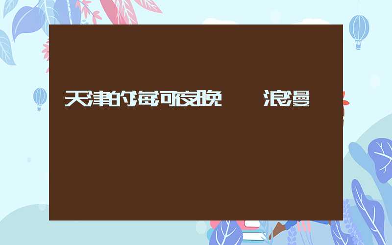 天津的海河夜晚璀璨浪漫