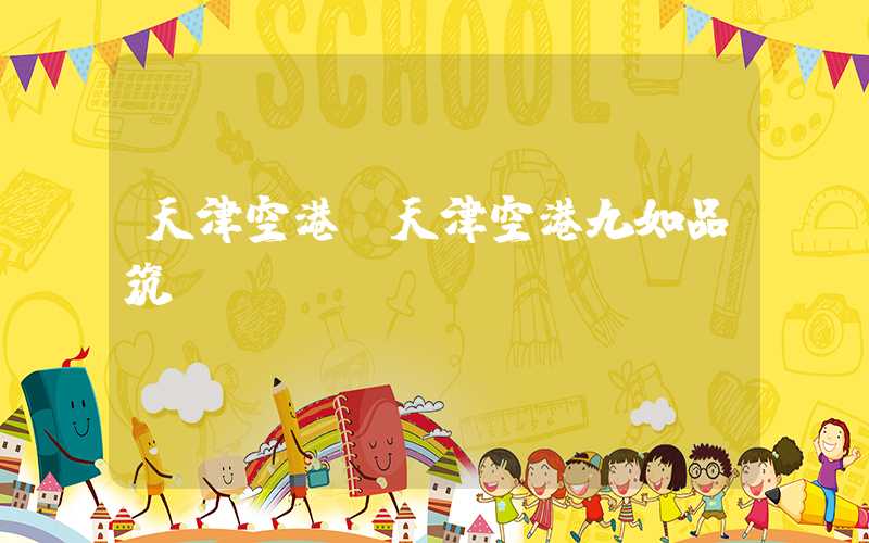 天津空港（天津空港九如品筑）