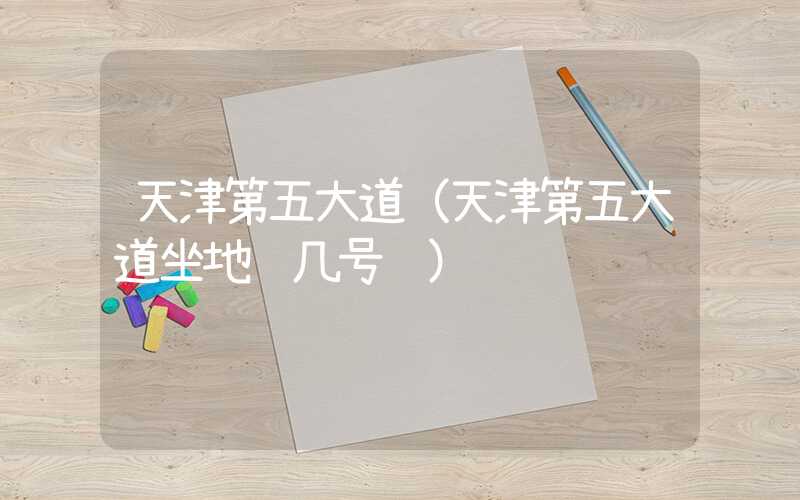 天津第五大道（天津第五大道坐地铁几号线）