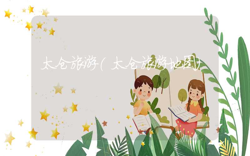 太仓旅游（太仓旅游地图）