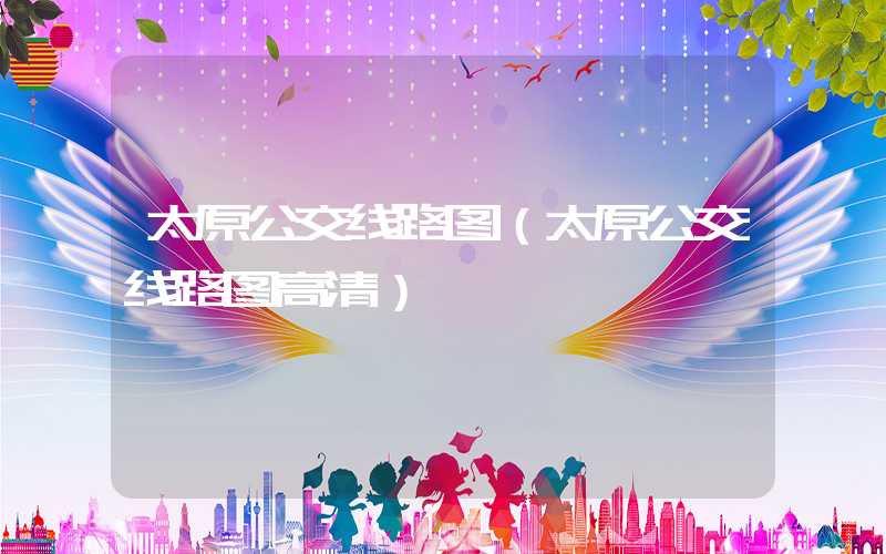 太原公交线路图（太原公交线路图高清）