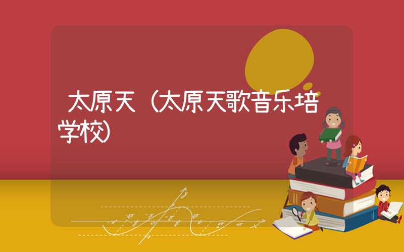 太原天（太原天歌音乐培训学校）