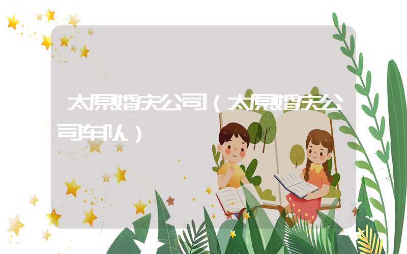 太原婚庆公司(太原婚庆公司车队)