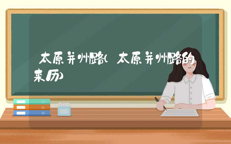 太原并州路(太原并州路的来历)
