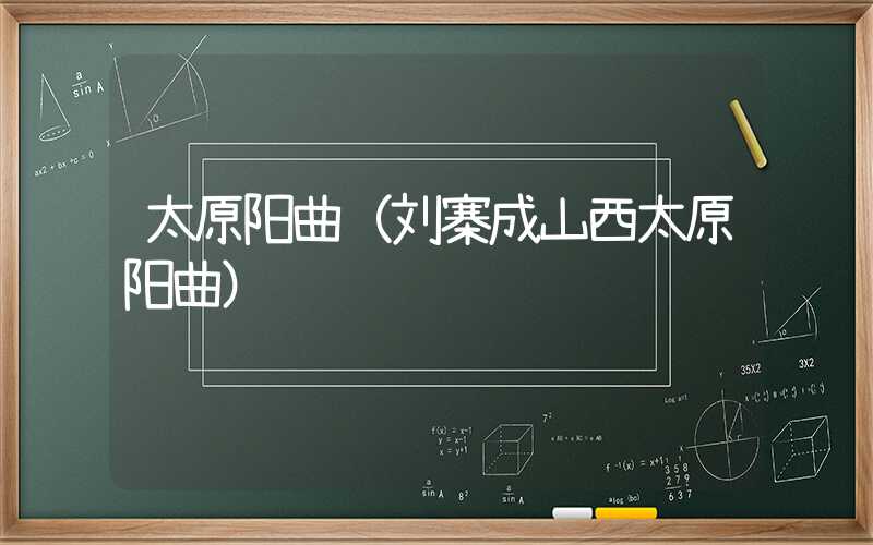 太原阳曲（刘寨成山西太原阳曲）