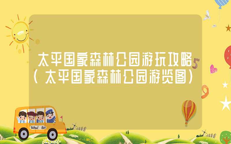 太平国家森林公园游玩攻略（太平国家森林公园游览图）
