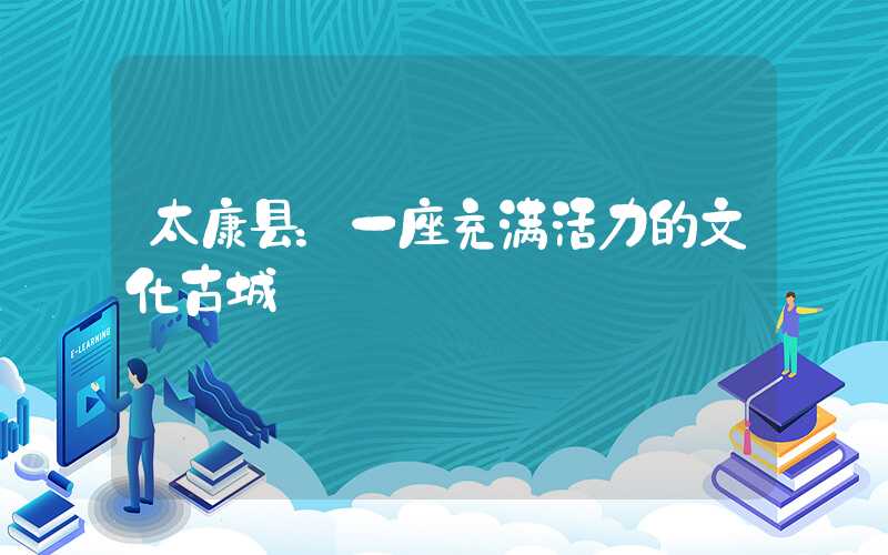 太康县：一座充满活力的文化古城