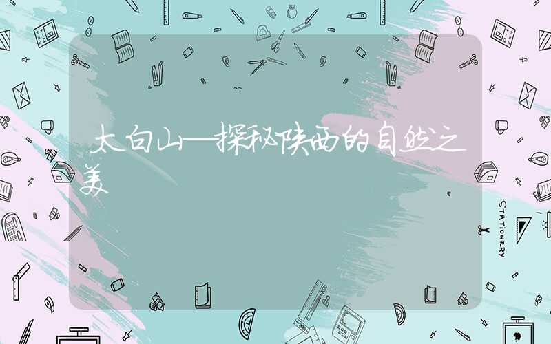 太白山—探秘陕西的自然之美