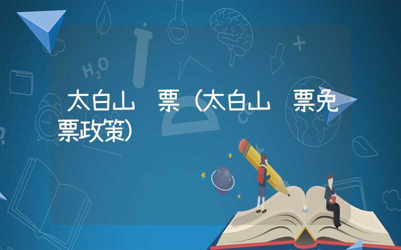 太白山门票（太白山门票免票政策）